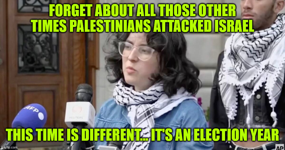 FORGET ABOUT ALL THOSE OTHER TIMES PALESTINIANS ATTACKED ISRAEL THIS TIME IS DIFFERENT... IT'S AN ELECTION YEAR | made w/ Imgflip meme maker