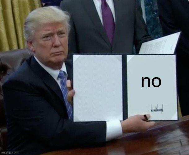 no | image tagged in memes,trump bill signing | made w/ Imgflip meme maker