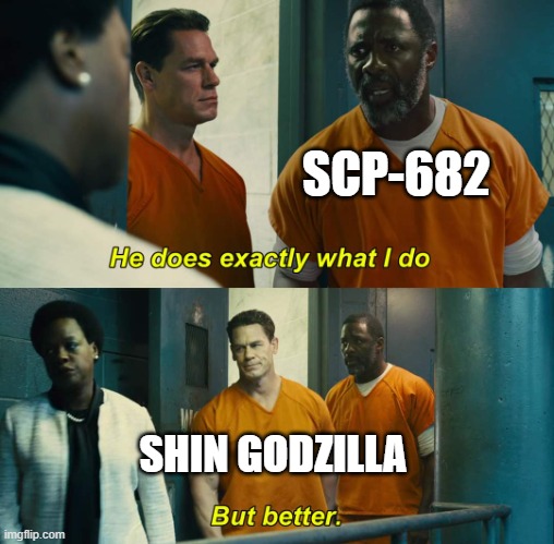 "He does exactly what I do" "but better" | SCP-682; SHIN GODZILLA | image tagged in he does exactly what i do but better,scp,godzilla | made w/ Imgflip meme maker