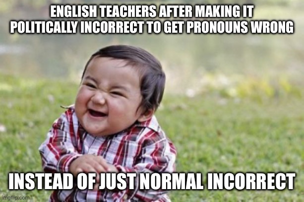 Evil Toddler Meme | ENGLISH TEACHERS AFTER MAKING IT POLITICALLY INCORRECT TO GET PRONOUNS WRONG; INSTEAD OF JUST NORMAL INCORRECT | image tagged in memes,evil toddler | made w/ Imgflip meme maker