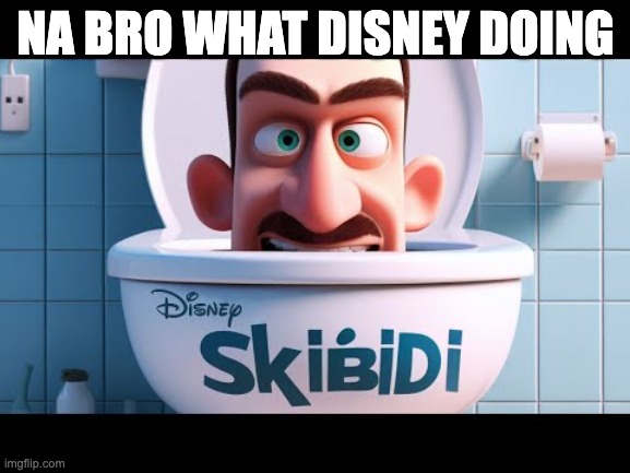 You know what they say in Gen Alpha, "Disney be mewing to skibidi. He has L rizz and level 5 gyatt. (Offensive memes ylyl 3) | NA BRO WHAT DISNEY DOING | image tagged in funny memes | made w/ Imgflip meme maker