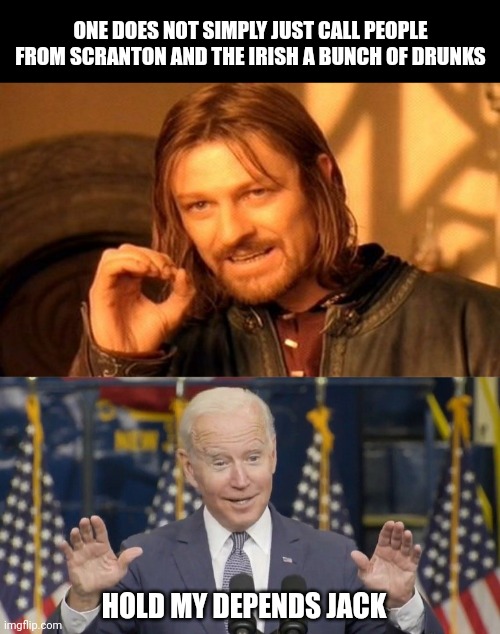 Biden calls Scranton folks and the Irish Drunks | ONE DOES NOT SIMPLY JUST CALL PEOPLE FROM SCRANTON AND THE IRISH A BUNCH OF DRUNKS; HOLD MY DEPENDS JACK | image tagged in memes,one does not simply,cocky joe biden | made w/ Imgflip meme maker