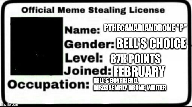 Meme Stealing License | PTHECANADIANDRONE "P" BELL'S CHOICE 87K POINTS FEBRUARY BELL'S BOYFRIEND, DISASSEMBLY DRONE, WRITER | image tagged in meme stealing license | made w/ Imgflip meme maker