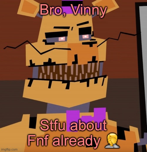 You’ve been yapping about it for awhile now | Bro, Vinny; Stfu about Fnf already 🤦 | image tagged in geometry dash lookin fredbear | made w/ Imgflip meme maker