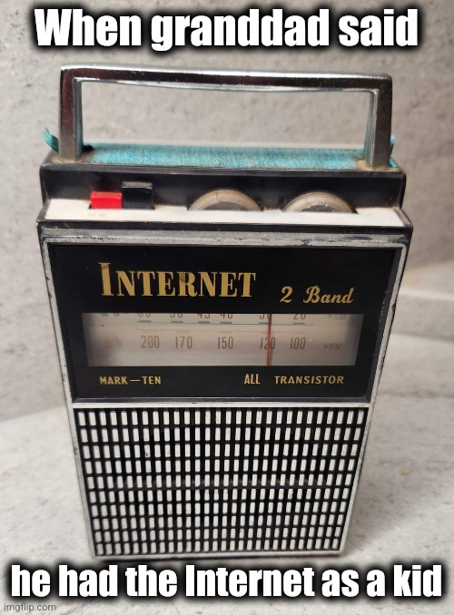 An old transistor radio | When granddad said; he had the Internet as a kid | image tagged in memes,internet,radio,transistor | made w/ Imgflip meme maker
