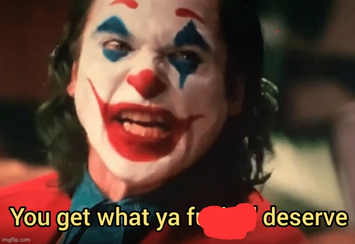 image tagged in you get what ya f ing deserve joker | made w/ Imgflip meme maker