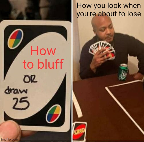 How you look when you're about to lose | How you look when you're about to lose; How to bluff | image tagged in memes,uno draw 25 cards | made w/ Imgflip meme maker