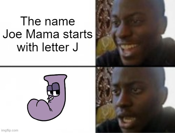 Happy sad | The name Joe Mama starts with letter J | image tagged in happy sad | made w/ Imgflip meme maker