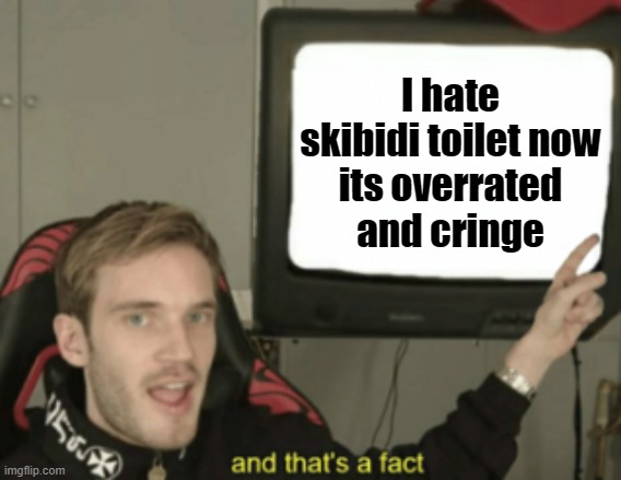 I now no longer post skibidi toilet memes because I hate it and it sucks and I'm not a huge fan and interested in skibidi | I hate skibidi toilet now
its overrated
and cringe | image tagged in and that's a fact | made w/ Imgflip meme maker