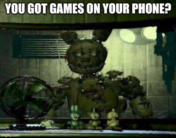 First meme | YOU GOT GAMES ON YOUR PHONE? | image tagged in fnaf springtrap in window | made w/ Imgflip meme maker