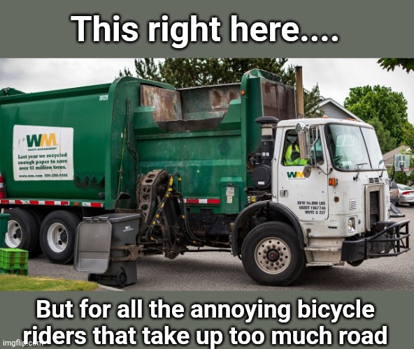 Another Shark Tank idea -- where my money?! | This right here.... But for all the annoying bicycle riders that take up too much road | image tagged in garbage day,bicycle,bicycle girl | made w/ Imgflip meme maker