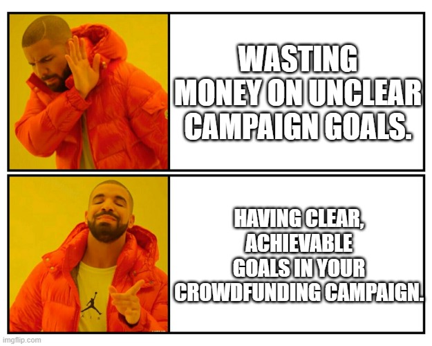 For Crowdfunding | WASTING MONEY ON UNCLEAR CAMPAIGN GOALS. HAVING CLEAR, ACHIEVABLE GOALS IN YOUR CROWDFUNDING CAMPAIGN. | image tagged in drakeposting | made w/ Imgflip meme maker