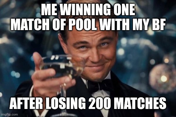 I feel proud | ME WINNING ONE MATCH OF POOL WITH MY BF; AFTER LOSING 200 MATCHES | image tagged in memes,leonardo dicaprio cheers | made w/ Imgflip meme maker