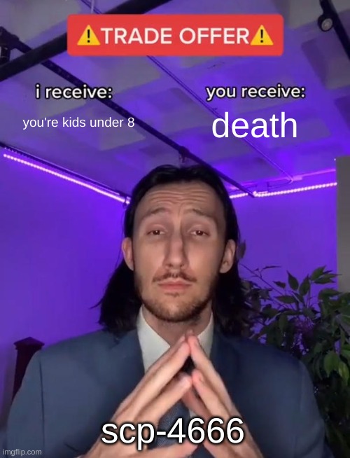 scp-4666 be like | you're kids under 8; death; scp-4666 | image tagged in trade offer | made w/ Imgflip meme maker