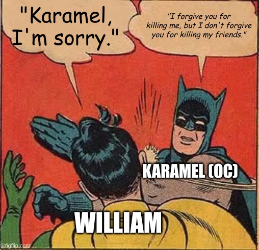 William did indirectly cause his daughter's own death and DID kill Susie. (WAKE UP! FNAF AU) | "Karamel, I'm sorry."; "I forgive you for killing me, but I don't forgive you for killing my friends."; KARAMEL (OC); WILLIAM | image tagged in memes | made w/ Imgflip meme maker