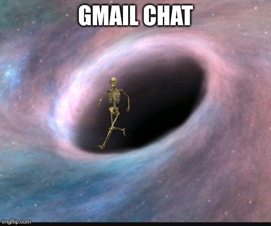 I have come to cause problems | GMAIL CHAT | image tagged in black hole | made w/ Imgflip meme maker