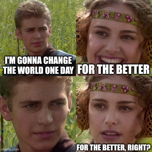 Change the world | I'M GONNA CHANGE THE WORLD ONE DAY; FOR THE BETTER; FOR THE BETTER, RIGHT? | image tagged in anakin padme 4 panel | made w/ Imgflip meme maker