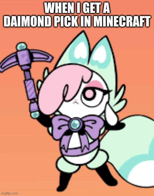 WHEN I GET A DAIMOND PICK IN MINECRAFT | image tagged in minecraft | made w/ Imgflip meme maker