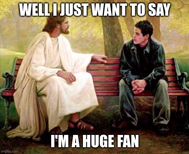 WELL I JUST WANT TO SAY I'M A HUGE FAN | image tagged in jesus well i just want to say i'm a huge fan | made w/ Imgflip meme maker