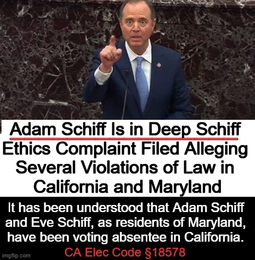 Schiffty Shift, Business as Usual... | ________________; Adam Schiff Is in Deep Schiff 
Ethics Complaint Filed Alleging 
Several Violations of Law in 
California and Maryland; It has been understood that Adam Schiff 
and Eve Schiff, as residents of Maryland, 
have been voting absentee in California. CA Elec Code §18578 | image tagged in real news network,adam schiff,ethics,double standards,criminal minds,political humor | made w/ Imgflip meme maker