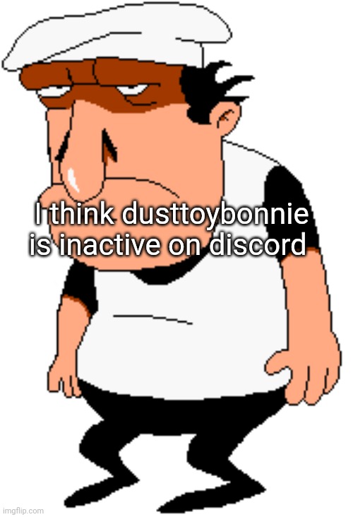 This is more stupid | I think dusttoybonnie is inactive on discord | image tagged in bro,discord,bruh,what the heck | made w/ Imgflip meme maker
