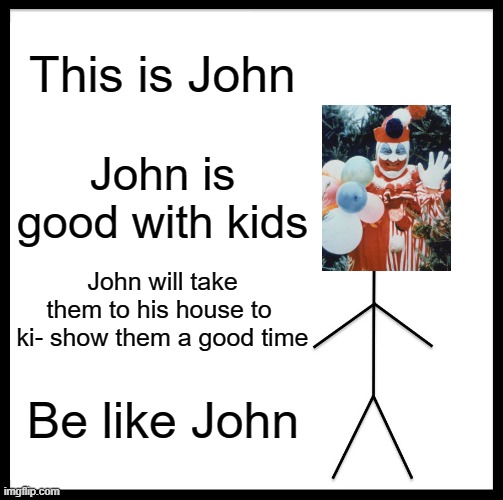 Be Like Bill | This is John; John is good with kids; John will take them to his house to  ki- show them a good time; Be like John | image tagged in memes,be like bill | made w/ Imgflip meme maker