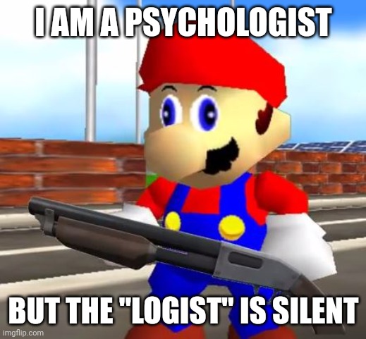 SMG4 Shotgun Mario | I AM A PSYCHOLOGIST; BUT THE "LOGIST" IS SILENT | image tagged in smg4 shotgun mario,memes | made w/ Imgflip meme maker