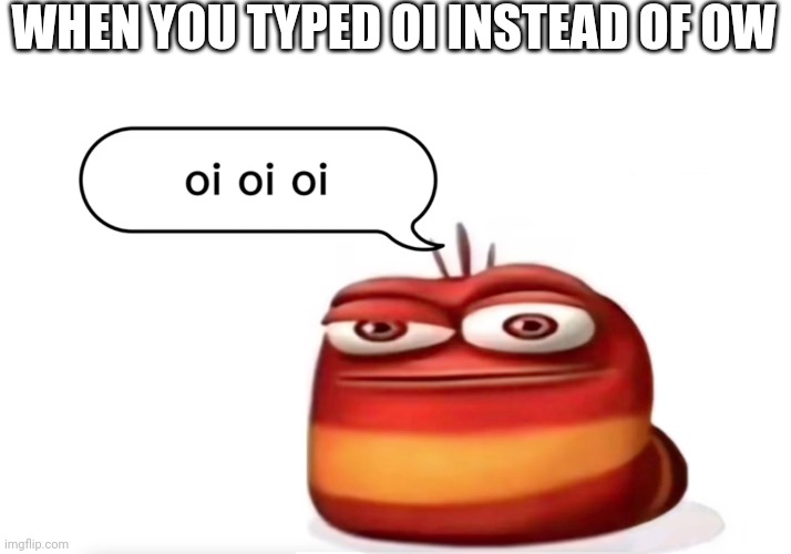 OI OI OI | WHEN YOU TYPED OI INSTEAD OF OW | image tagged in red larva oi oi oi,funny | made w/ Imgflip meme maker