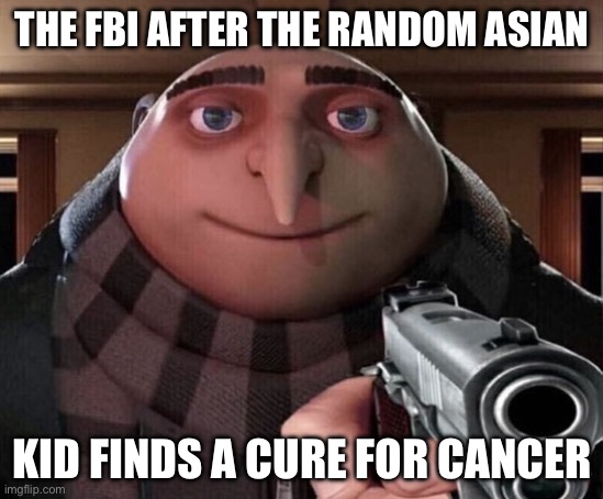 The fbi can’t catch me tho | THE FBI AFTER THE RANDOM ASIAN; KID FINDS A CURE FOR CANCER | image tagged in gru gun | made w/ Imgflip meme maker