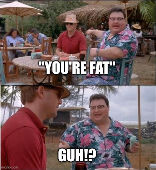 Guh | "YOU'RE FAT"; GUH!? | image tagged in memes,see nobody cares | made w/ Imgflip meme maker