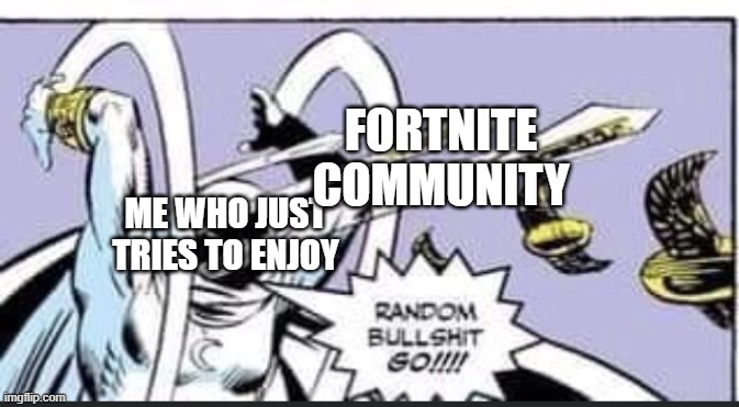 it heppend to me irl | FORTNITE
COMMUNITY; ME WHO JUST
TRIES TO ENJOY | image tagged in random bullshit go,fortnite | made w/ Imgflip meme maker