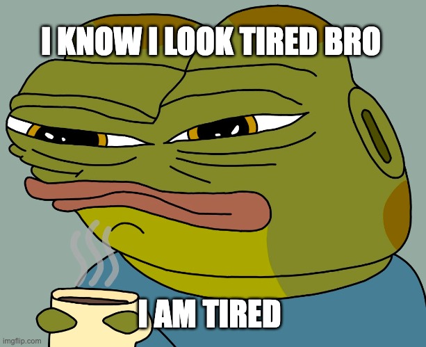 tried. | I KNOW I LOOK TIRED BRO; I AM TIRED | image tagged in hoppy coffee | made w/ Imgflip meme maker