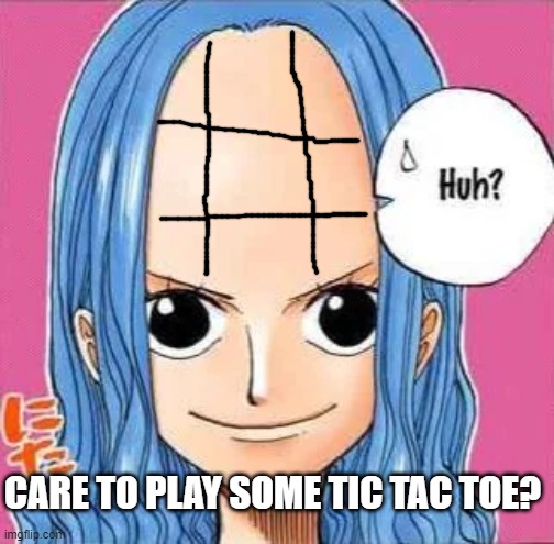CARE TO PLAY SOME TIC TAC TOE? | made w/ Imgflip meme maker