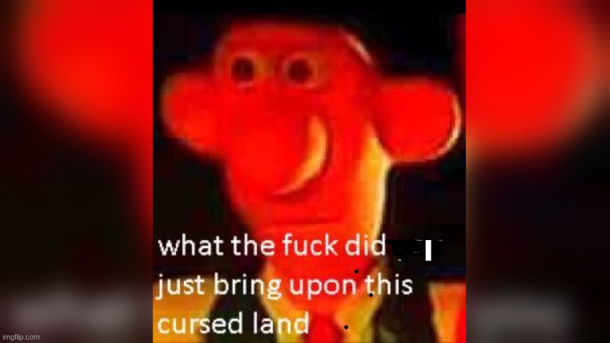 what the fuck did you just bring upon this cursed land | I | image tagged in what the fuck did you just bring upon this cursed land | made w/ Imgflip meme maker