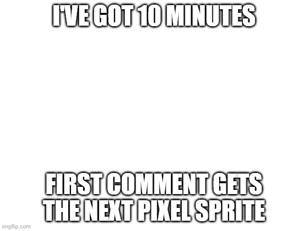 first one I see | I'VE GOT 10 MINUTES; FIRST COMMENT GETS THE NEXT PIXEL SPRITE | image tagged in e | made w/ Imgflip meme maker