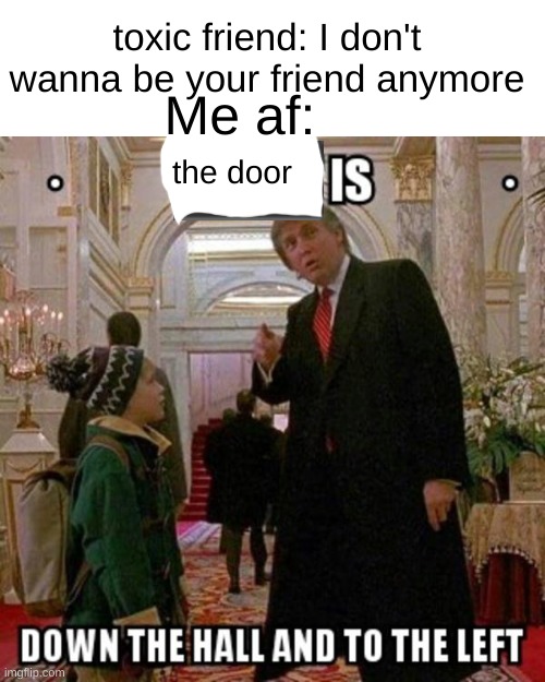 pfft, like I care | toxic friend: I don't wanna be your friend anymore; Me af:; the door | image tagged in fun stream is down the hall to the left | made w/ Imgflip meme maker