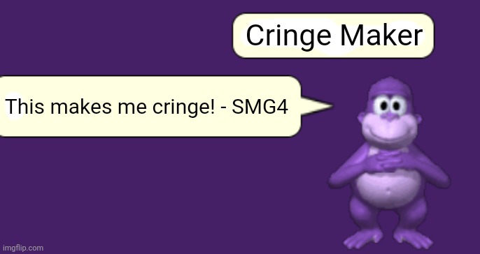 Cringe! | Cringe Maker; This makes me cringe! - SMG4 | image tagged in bonziworld saying something | made w/ Imgflip meme maker