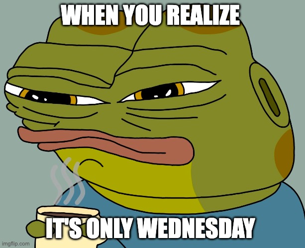 it's only Wednesday arghhh | WHEN YOU REALIZE; IT'S ONLY WEDNESDAY | image tagged in hoppy coffee | made w/ Imgflip meme maker