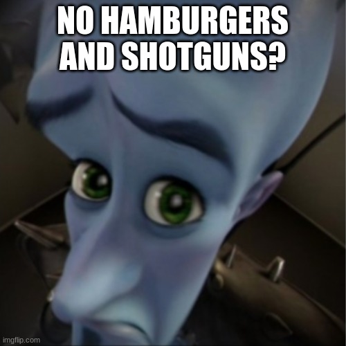 Megamind peeking | NO HAMBURGERS AND SHOTGUNS? | image tagged in megamind peeking | made w/ Imgflip meme maker