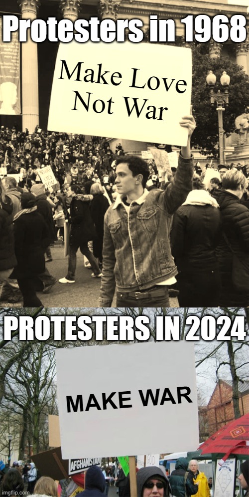Protesters in 1968; Make Love
Not War; PROTESTERS IN 2024; MAKE WAR | image tagged in man holding sign,protest sign meme | made w/ Imgflip meme maker