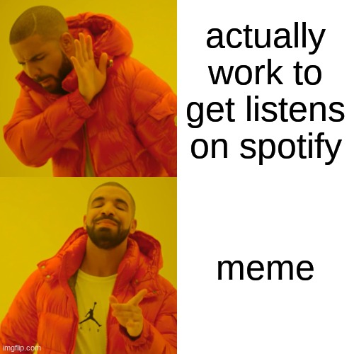 Our first meme, we make music so I thought why not advertise on here :/ | actually work to get listens on spotify; meme | image tagged in memes,drake hotline bling | made w/ Imgflip meme maker