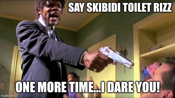 I swear, most people would agree with me that this is annoying. | SAY SKIBIDI TOILET RIZZ; ONE MORE TIME...I DARE YOU! | image tagged in say what again,funny | made w/ Imgflip meme maker