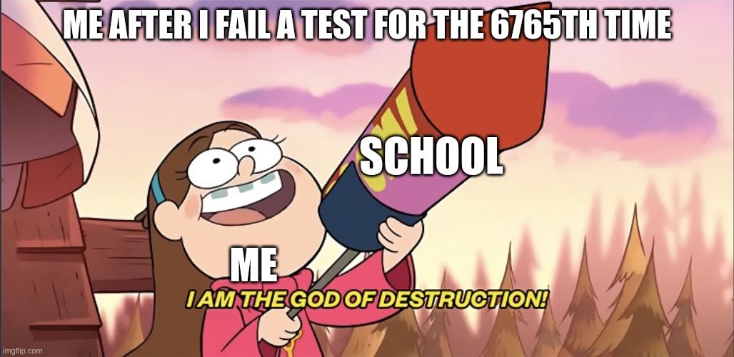hehd | ME AFTER I FAIL A TEST FOR THE 6765TH TIME; SCHOOL; ME | image tagged in i am the god of destruction | made w/ Imgflip meme maker