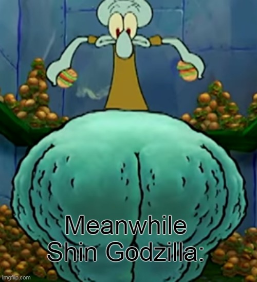 Thicc Squidward | Meanwhile Shin Godzilla: | image tagged in thicc squidward | made w/ Imgflip meme maker