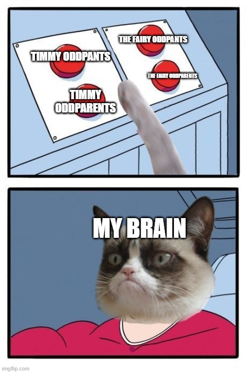 he still has issuses | THE FAIRY ODDPANTS; TIMMY ODDPANTS; TIMMY ODDPARENTS; THE FAIRY ODDPARENTS; MY BRAIN | image tagged in grumpy cat four buttons,my brain | made w/ Imgflip meme maker