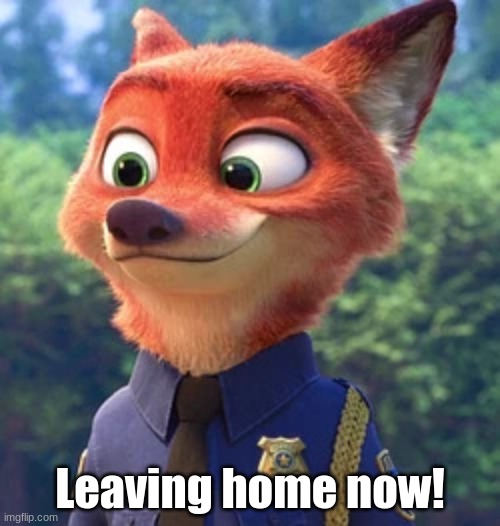 Nick Wilde, as a Police Unit | Leaving home now! | image tagged in nick wilde as a police unit | made w/ Imgflip meme maker