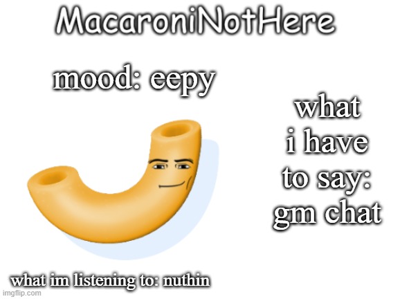 MacaroniNotHere Annoncment | what i have to say: gm chat; mood: eepy; what im listening to: nuthin | image tagged in macaroninothere announcement temp | made w/ Imgflip meme maker