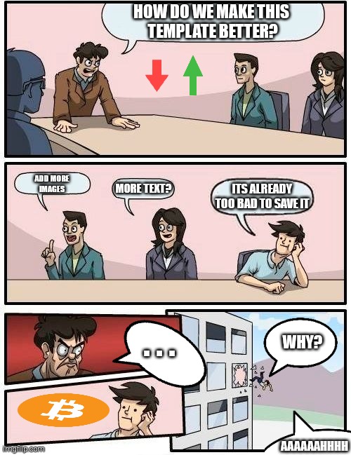 Why did i do this? | HOW DO WE MAKE THIS 
TEMPLATE BETTER? ADD MORE
IMAGES; MORE TEXT? ITS ALREADY
TOO BAD TO SAVE IT; . . . WHY? AAAAAAHHHH | image tagged in memes,boardroom meeting suggestion | made w/ Imgflip meme maker
