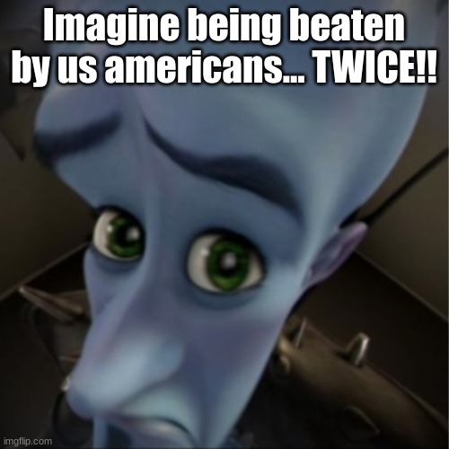 Megamind peeking | Imagine being beaten by us americans... TWICE!! | image tagged in megamind peeking | made w/ Imgflip meme maker