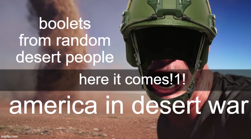 Here it comes | boolets from random desert people; here it comes!1! america in desert war | image tagged in here it comes | made w/ Imgflip meme maker